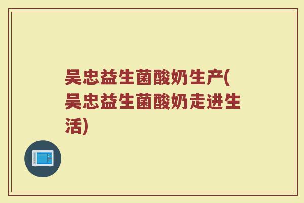 吴忠益生菌酸奶生产(吴忠益生菌酸奶走进生活)