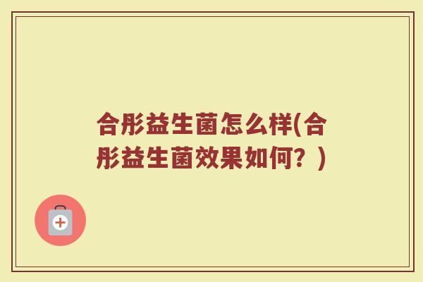 合彤益生菌怎么样(合彤益生菌效果如何？)