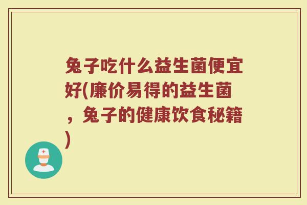 兔子吃什么益生菌便宜好(廉价易得的益生菌，兔子的健康饮食秘籍)