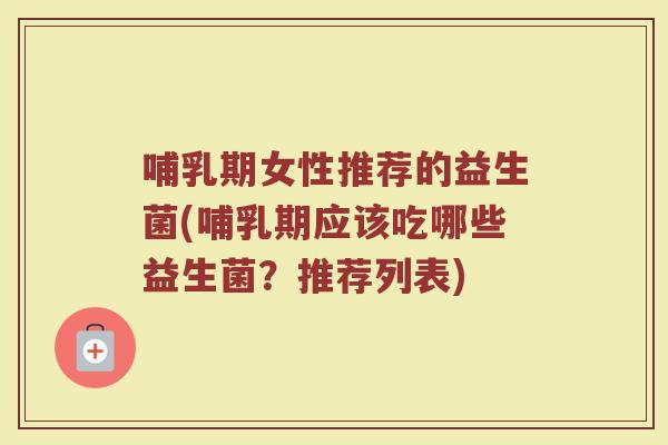 哺乳期女性推荐的益生菌(哺乳期应该吃哪些益生菌?推荐列表)