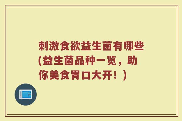 刺激食欲益生菌有哪些(益生菌品种一览，助你美食胃口大开！)