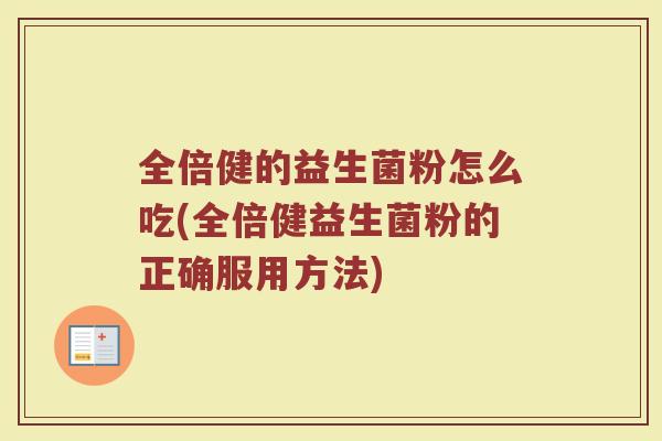 全倍健的益生菌粉怎么吃(全倍健益生菌粉的正确服用方法)