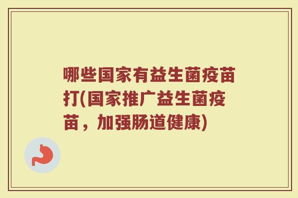 哪些国家有益生菌疫苗打(国家推广益生菌疫苗，加强肠道健康)