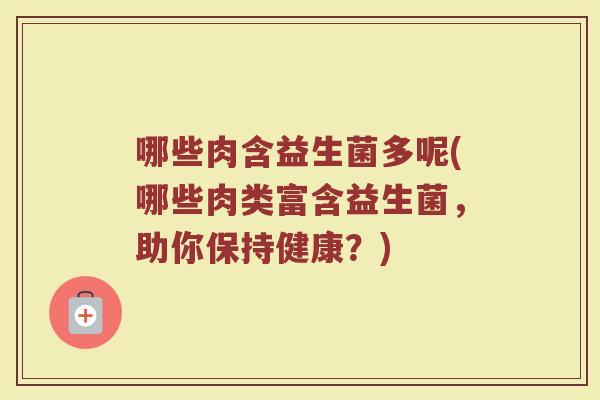 哪些肉含益生菌多呢(哪些肉类富含益生菌，助你保持健康？)
