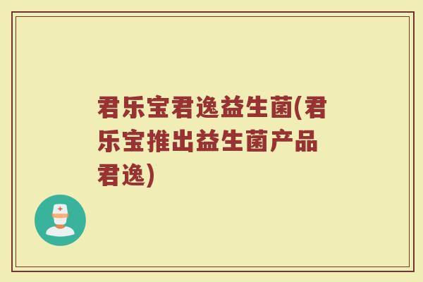 君乐宝君逸益生菌(君乐宝推出益生菌产品 君逸) 君乐宝君逸益生菌(君乐宝推出益生菌产品 君逸)