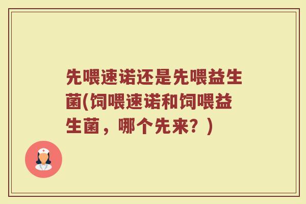 先喂速诺还是先喂益生菌(饲喂速诺和饲喂益生菌,哪个先来?)
