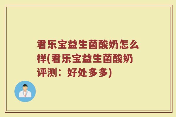 君乐宝益生菌酸奶怎么样(君乐宝益生菌酸奶评测：好处多多)