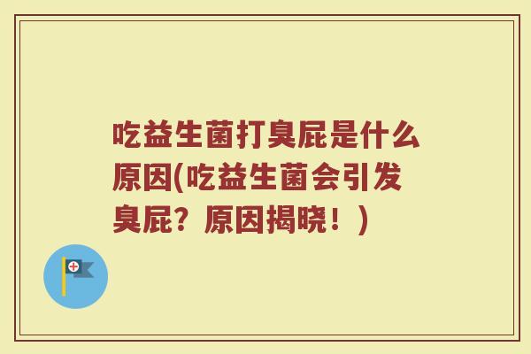 吃益生菌打臭屁是什么原因(吃益生菌会引发臭屁？原因揭晓！)