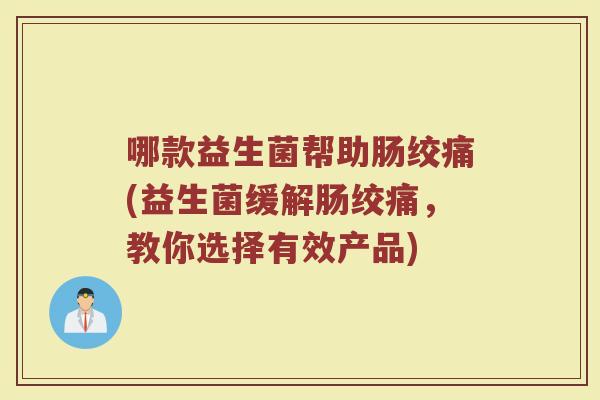 哪款益生菌帮助肠绞痛(益生菌缓解肠绞痛，教你选择有效产品)