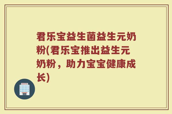君乐宝益生菌益生元奶粉(君乐宝推出益生元奶粉,助力宝宝健康成长)
