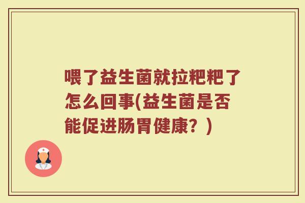喂了益生菌就拉粑粑了怎么回事(益生菌是否能促进肠胃健康?)