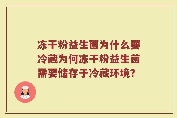 冻干粉益生菌为什么要冷藏为何冻干粉益生菌需要储存于冷藏环境?