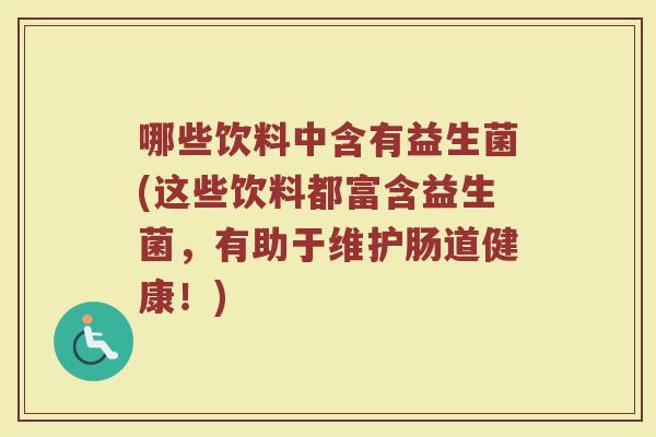 哪些饮料中含有益生菌(这些饮料都富含益生菌，有助于维护肠道健康！)
