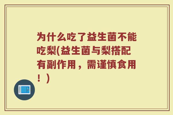为什么吃了益生菌不能吃梨(益生菌与梨搭配有副作用,需谨慎食用!)