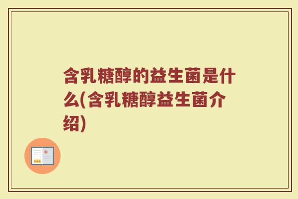 含乳糖醇的益生菌是什么(含乳糖醇益生菌介绍) 含乳糖醇的益生菌是什么(含乳糖醇益生菌介绍)