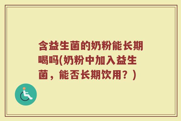 含益生菌的奶粉能长期喝吗(奶粉中加入益生菌,能否长期饮用?)