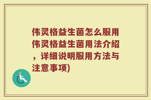 伟灵格益生菌怎么服用伟灵格益生菌用法介绍，详细说明服用方法与注意事项)
