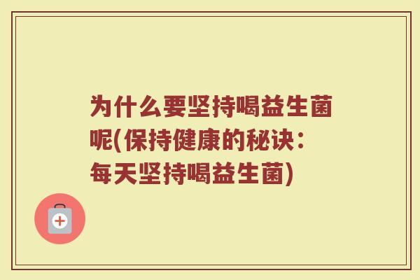 为什么要坚持喝益生菌呢(保持健康的秘诀:每天坚持喝益生菌)