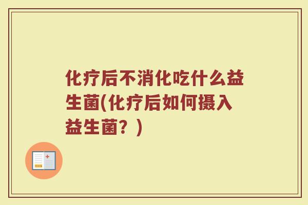 化疗后不消化吃什么益生菌(化疗后如何摄入益生菌?)