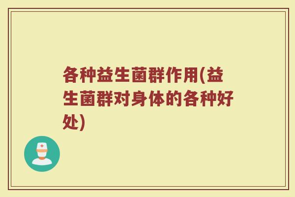各种益生菌群作用(益生菌群对身体的各种好处)