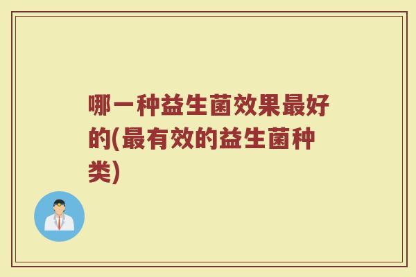 哪一种益生菌效果最好的(最有效的益生菌种类)