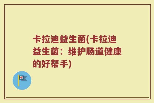 卡拉迪益生菌(卡拉迪益生菌:维护肠道健康的好帮手)