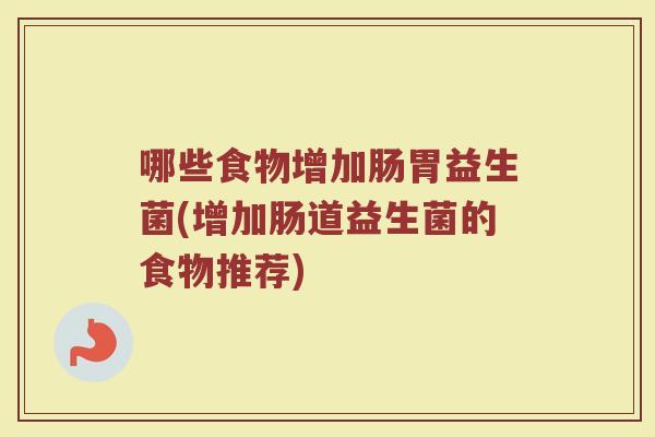 哪些食物增加肠胃益生菌(增加肠道益生菌的食物推荐)