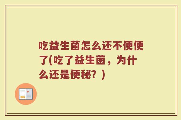 吃益生菌怎么还不便便了(吃了益生菌，为什么还是便秘？)