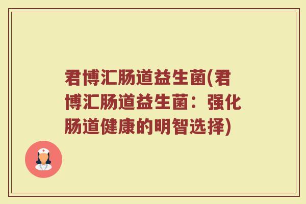 君博汇肠道益生菌(君博汇肠道益生菌：强化肠道健康的明智选择)