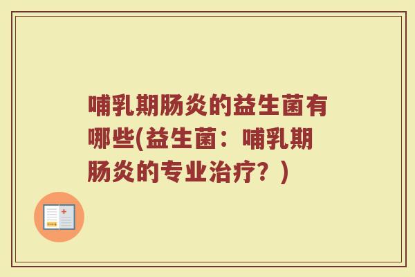 哺乳期肠炎的益生菌有哪些(益生菌:哺乳期肠炎的专业治疗?)