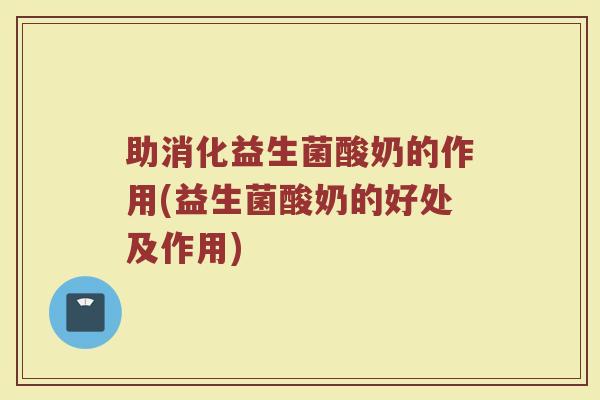 助消化益生菌酸奶的作用(益生菌酸奶的好处及作用)