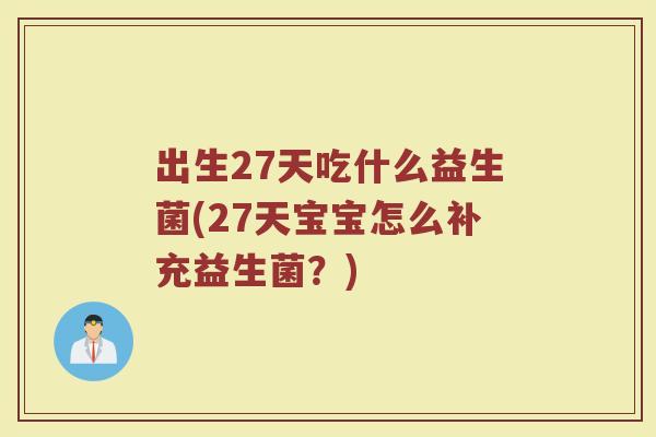 出生27天吃什么益生菌(27天宝宝怎么补充益生菌?)