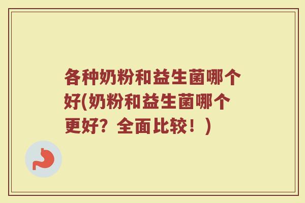 各种奶粉和益生菌哪个好(奶粉和益生菌哪个更好？全面比较！)