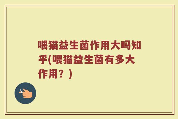 喂猫益生菌作用大吗知乎(喂猫益生菌有多大作用？)