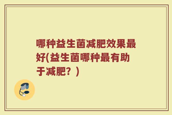 哪种益生菌减肥效果最好(益生菌哪种最有助于减肥？)