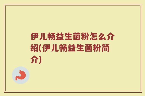 伊儿畅益生菌粉怎么介绍(伊儿畅益生菌粉简介)