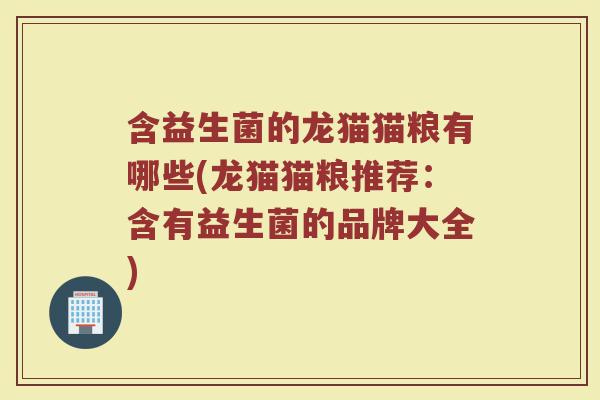 含益生菌的龙猫猫粮有哪些(龙猫猫粮推荐：含有益生菌的品牌大全)