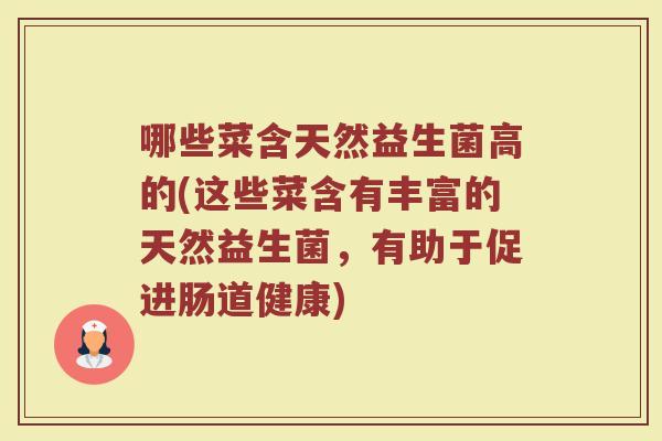 哪些菜含天然益生菌高的(这些菜含有丰富的天然益生菌，有助于促进肠道健康)