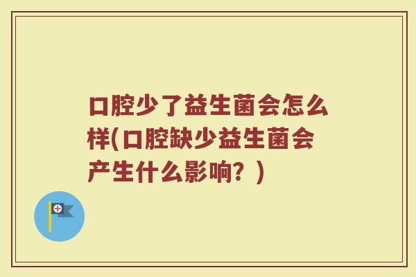 口腔少了益生菌会怎么样(口腔缺少益生菌会产生什么影响？)