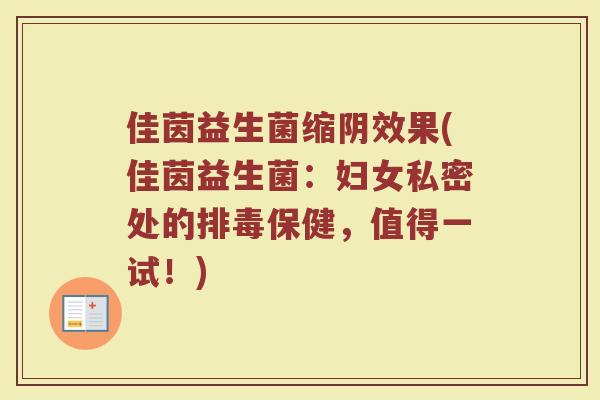 佳茵益生菌缩阴效果(佳茵益生菌:妇女私密处的保健,值得一试!) 佳茵益生菌缩阴效果(佳茵益生菌:妇女私密处的保健,值得一试!)