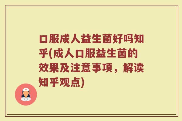 口服成人益生菌好吗知乎(成人口服益生菌的效果及注意事项,解读知乎观点)