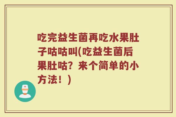 吃完益生菌再吃水果肚子咕咕叫(吃益生菌后果肚咕？来个简单的小方法！)