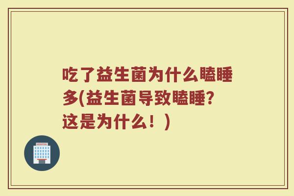 吃了益生菌为什么瞌睡多(益生菌导致瞌睡？这是为什么！)
