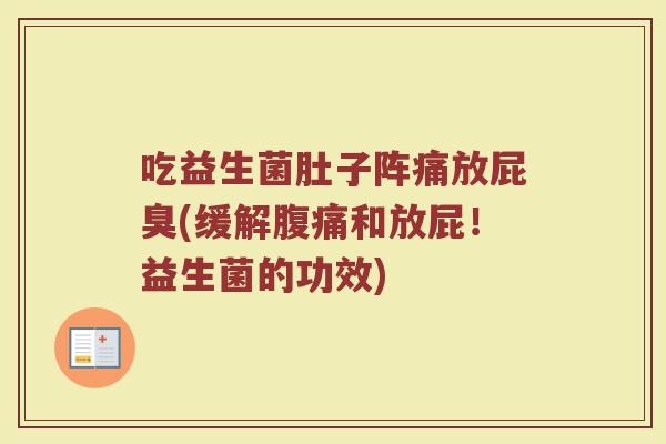 吃益生菌肚子阵痛放屁臭(缓解腹痛和放屁!益生菌的功效)