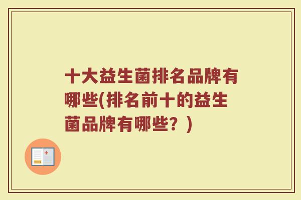 十大益生菌排名品牌有哪些(排名前十的益生菌品牌有哪些？)