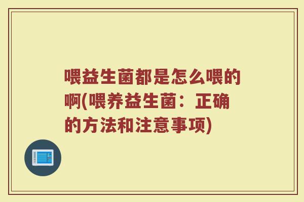 喂益生菌都是怎么喂的啊(喂养益生菌：正确的方法和注意事项)