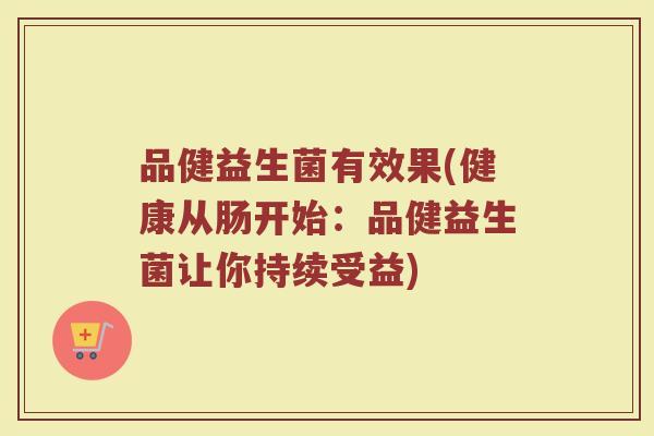 品健益生菌有效果(健康从肠开始：品健益生菌让你持续受益)
