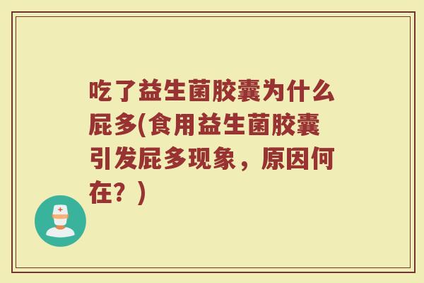 吃了益生菌胶囊为什么屁多(食用益生菌胶囊引发屁多现象，原因何在？)