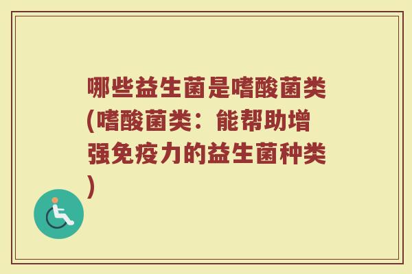 哪些益生菌是嗜酸菌类(嗜酸菌类：能帮助增强免疫力的益生菌种类)