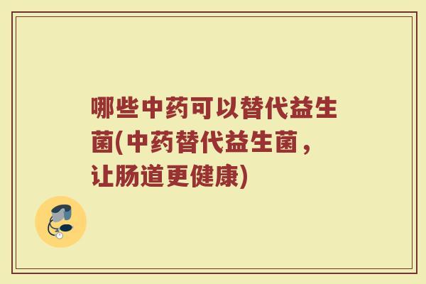 哪些中药可以替代益生菌(中药替代益生菌，让肠道更健康)